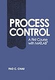 Process Control: A First Course with MATLAB (Cambridge Series in Chemical Engineering) by Pao C. Chau