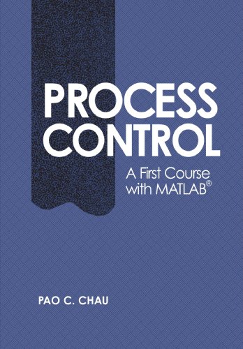 Process Control: A First Course with MATLAB (Cambridge Series in Chemical Engineering), by Pao C. Chau Process Control: A First Course with MATLAB (Cambridge Series in Chemical Engineering), by Pao C. Chau