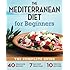 Mediterranean Diet for Beginners: The Complete Guide - 40 Delicious Recipes, 7-Day Diet Meal Plan, and 10 Tips for Success