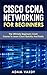 Cisco CCNA Networking For Beginners: 3rd Edition: The Ultimate Beginners Crash Course To Learn Cisco Quickly And Easily (CCNA, Networking, IT Security, ITSM)