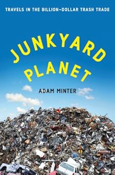 Junkyard Planet: Travels in the Billion-Dollar Trash Trade by [Minter, Adam]