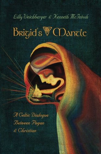 Brigid's Mantle: A Celtic Dialogue Between Pagan and Christian by Kenneth McIntosh, Lilly Weichberger