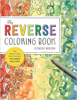 Download The Reverse Coloring Book The Book Has The Colors You Draw The Lines Norton Kendra 9781523515271 Amazon Com Books