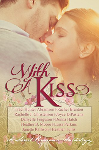 With A Kiss: A Sweet Romance Anthology by [Abramson, Traci Hunter, Branton, Rachel, Christensen, Rachelle J., DiPastena, Joyce, Ferguson, Danyelle, Hatch, Donna, Moore, Heather B., Perkins, Luisa, Rallison, Janette, Tullis, Heather]