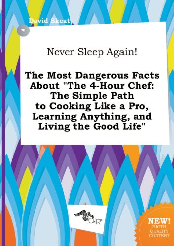 Never Sleep Again! the Most Dangerous Facts about the 4-Hour Chef: The Simple Path to Cooking Like a Pro, Learning Anything, and Living the Good Life