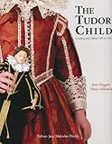 The Tudor Child: Clothing and Culture 1485 to 1625 by 