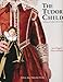 The Tudor Child: Clothing and Culture 1485 to 1625 by 