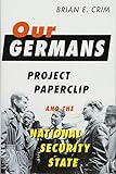 Brian Crim, "Our Germans: Project Paperclip and the National Security State" (Johns Hopkins UP, 2017)