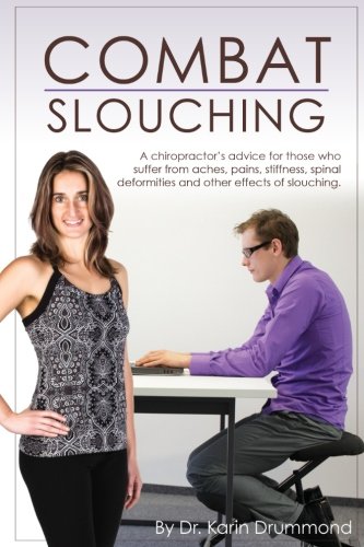 Combat Slouching: A Chiropractor's advice for those who suffer with aches, pains, stiffness, spinal by Karin Veronika Drummond D.C.