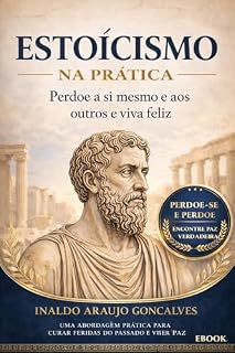 Livro ESTOICISMO: Perdoe a si mesmo e aos outros e viva feliz (Estoicismo na Prática Livro 3)