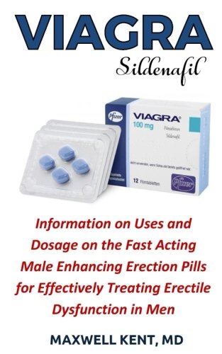 Viagra (Sildenafil): Information on Uses and Dosage on the Fast Acting Male Enhancing Erection Pills for Effectively Treating Erectile Dysfunction in Men