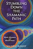Stumbling Down the Shamanic Path: Mystic Adventures and Misadventures by Michèle Burdet