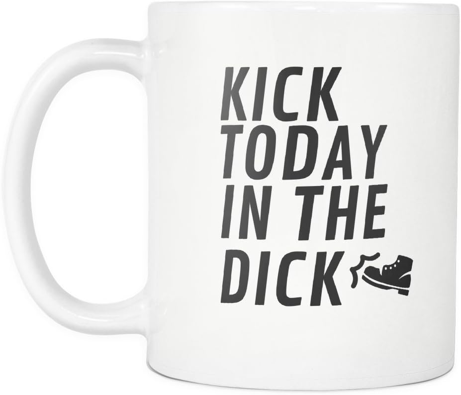 Kick Today In The Dick | Funny Motivational Ironic 11 Ounce Coffee Mug