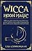 Wicca Moon Magic: A Wiccan Guide to Learn the Power of the Moon and the Mysterious Lunar Energies, U by Lisa Cunningham