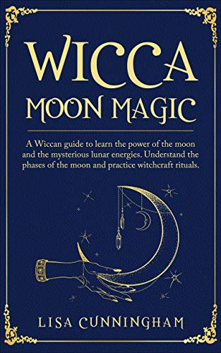 Wicca Moon Magic: A Wiccan Guide to Learn the Power of the Moon and the Mysterious Lunar Energies, U by Lisa Cunningham