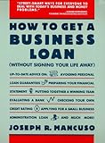 How to Get a Business Loan: Without Signing Your Life Away by Joseph R. Mancuso