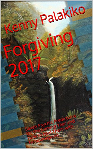 Forgiving 2017: Seven Psychic Predictions for the Coming Year and How to heal Them with Ho'oponopono