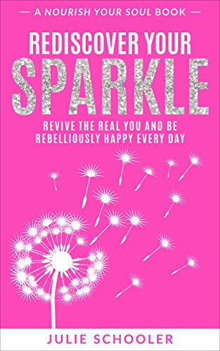 Rediscover Your Sparkle: Revive the Real You and Be Rebelliously Happy Every Day (Nourish Your Soul) by Julie Schooler