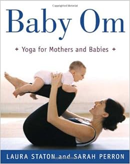 Baby Om: Yoga for Mothers and Babies, by Laura Staton Baby Om: Yoga for Mothers and Babies, by Laura Staton