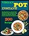 Vegan Instant Pot Cookbook: 200 Healthy Delicious vegan Recipes That Promote Longer Lifespan, Lose Weight Fast Reduce Risk Of Cancer & Increase Energy Level