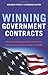 Winning Government Contracts: How Your Small Business Can Find and Secure Federal Government Contracts Up to 100,000
