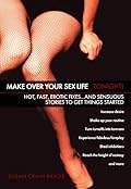 Make Over Your Sex Life..Tonight!: Hot, Fast, Erotic Fixes..And Sensuous Stories to Get Things Started