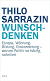 Wunschdenken: Europa, Währung, Bildung, Einwanderung - warum Politik so häufig scheitert (German Edition)