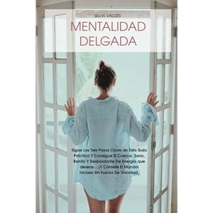 Mentalidad Delgada: Sigue Los Tres Pasos Clave de Esta Guía Práctica Y Consigue El Cuerpo, Sano, Bonito Y Desbordante De Energía que deseas... ¡Y