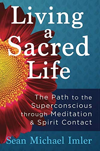 Living a Sacred Life: The Path to the Superconscious through Meditation and Spirit Contact by Sean Michael Imler