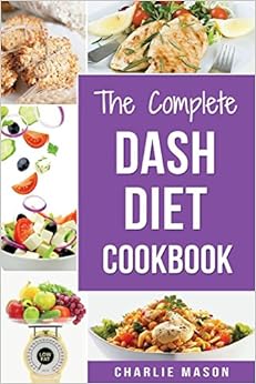 The Complete Dash Diet Books: Dash Diet Recipes Dash Diet Action Plan Book American Heart Association (dash diet cookbook dash diet weight loss ... dash diet younger you dash diet action), by Charlie Mason