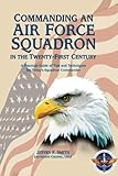 Commanding an Air Force Squadron in the Twenty-First Century: A Practical Guide of Tips and Techniqu by Lieutenant Colonel, USAF, Jeffry F. Smith