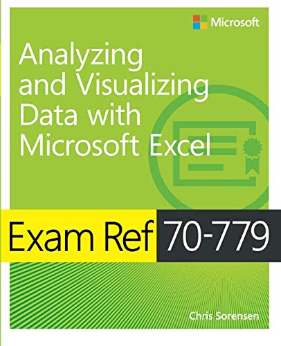 Exam Ref 70-779 Analyzing and Visualizing Data with Microsoft Excel Exam Ref 70-779 Analyzing and Visualizing Data with Microsoft Excel
