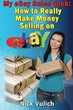 My eBay Sales Suck!: How to Really Make Money