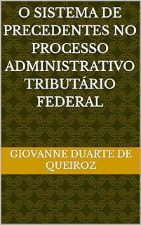 Livro O SISTEMA DE PRECEDENTES NO PROCESSO ADMINISTRATIVO TRIBUTÁRIO FEDERAL