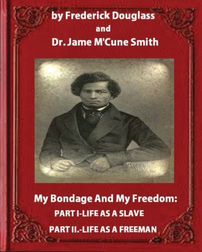 My Bondage and My Freedom (1855),by Frederick Douglass and Dr. Jame M'Cune Smith: Part I.-Life as a Slave. Part II.-Life as a Freeman.