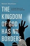 Melani McAlister, "The Kingdom of God Has No Borders: A Global History of American Evangelicals" (Oxford UP, 2018)