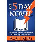The Five Day Novel: The How To Guide For Writing Faster &amp; Optimizing Your Workflow (Writer to Author Book 1)