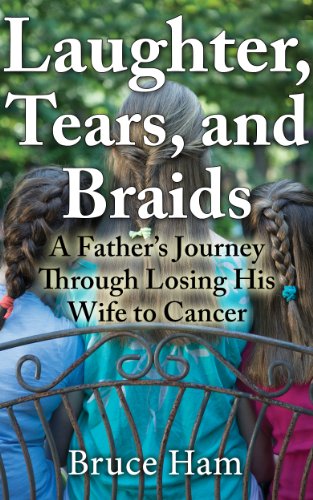 Laughter, Tears and Braids: A father's journey through losing his wife to cancer by Bruce Ham