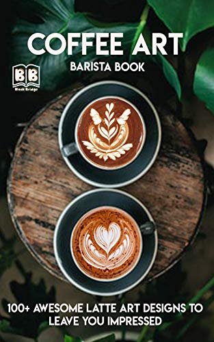 Coffee Art: Barista book, 100+ Awesome Latte Art Designs to Leave You Impressed and Techniques with Inspirational Projects to Make by [Bridge, Black]