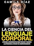 La Ciencia del Lenguaje Corporal - Aprende a Reconocer lo que Piensan y Quieren las Personas Leyendo su Comportamiento: (Incluye Ejercicios Prácticos...Domina ... Corporal no Verbal) (Spanish Edition)