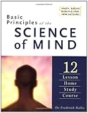 Basic Principles of the Science of Mind: Twelve Lesson Home Study Course by 
