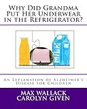 Why Did Grandma Put Her Underwear in the Refrigerator? by Max Wallack, Carolyn Given