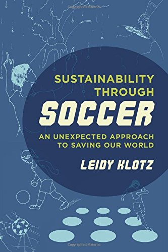 Sustainability through Soccer: An Unexpected Approach to Saving Our World, by Leidy Klotz