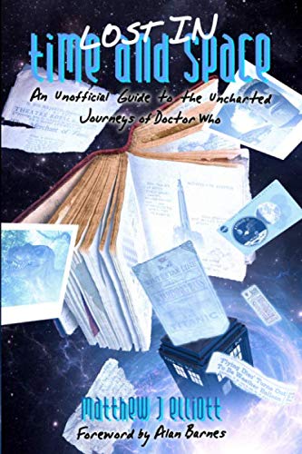 Lost in Time and Space: An Unofficial Guide to the Uncharted Journeys of Doctor Who by Matthew J Elliott