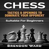 Chess: Tactics & Openings to Dominate Your Opponent: Suitable for Beginners