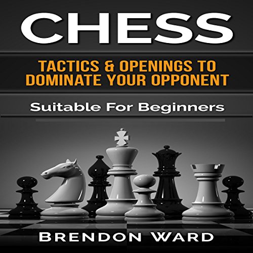 Chess: Tactics & Openings to Dominate Your Opponent: Suitable for Beginners
