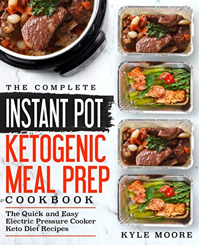 The Complete Instant Pot Ketogenic Meal Prep Cookbook: The Quick and Easy Electric Pressure Cooker K The Complete Instant Pot Ketogenic Meal Prep Cookbook: The Quick and Easy Electric Pressure Cooker K