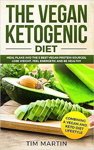 Vegan Ketogenic Diet: Combining a Vegan and Keto-Diet Lifestyle: Meal Plans and the 5 Best Vegan Protein Sources, Lose Weight, Feel energetic and be Healthy 