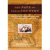 The Fate of Their Country: Politicians, Slavery Extension, and the Coming of the Civil War
