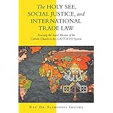 The Holy See, Social Justice, and International Trade Law: Assessing the Social Mission of the Catholic Church in the Gatt-Wto System